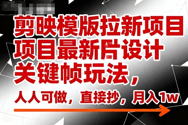 剪映模版拉新项目最新图片设计关键帧玩法，人人可做，直接抄，月入1w+-知芽创业社