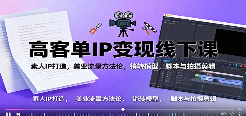 高客单IP变现线下大课：素人IP打造，美业流量方法论，销转模型，脚本与拍摄剪辑-知芽创业社