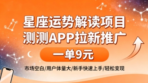星座运势解读项目，测测APP拉新推广，一单9米，市场空白，用户体量大，新手也能快速上手，轻松变现-知芽创业社