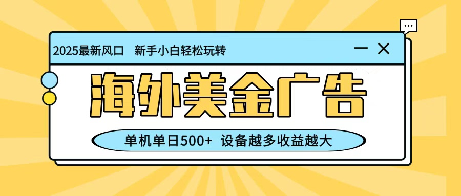 最新蓝海项目，海外美金广告，单机单日500+，可矩阵放大，设备越多收益越大-知芽创业社