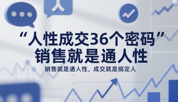 人性成交36个密码，销售就是通人性，成交就是搞定人-知芽创业社