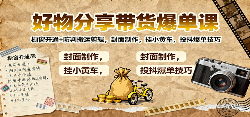 好物分享带货爆单课：橱窗开通+防判搬运剪辑，封面制作，挂小黄车，投抖爆单技巧-知芽创业社