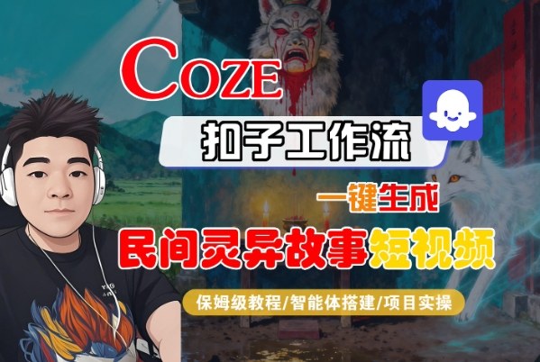 Coze扣子智能体工作流一键生成“民间灵异故事“短视频，全流程保姆级教学-知芽创业社