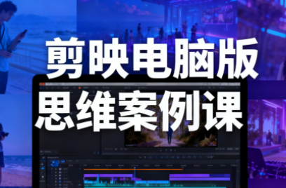星创·剪映电脑版思维案例课(更新11月)-知芽创业社