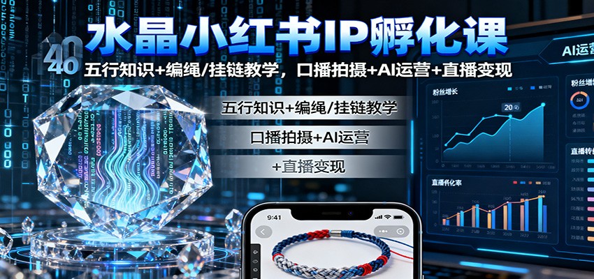 水晶小红书IP孵化课：五行知识+编绳/挂链教学，口播拍摄+AI运营+直播变现-知芽创业社