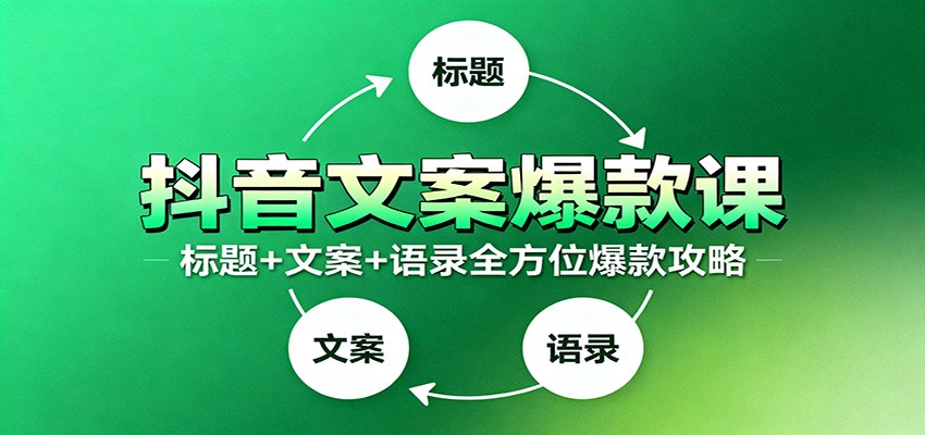 抖音文案爆款课：9大标题绝招，各类型必火文案，100条万能文案情感语录-知芽创业社
