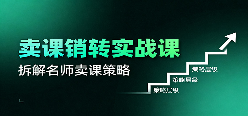 卖课销转实战课：卖课营销模型、销转公式、千万名师亿级卖课术-知芽创业社