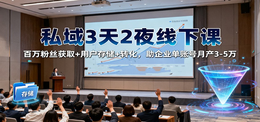 私域3天2夜线下课：百万粉丝获取+用户存储+转化，助企业单账号月产3-5万-知芽创业社