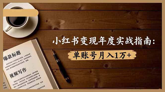 小红书变现年度实战指南：7大变现方式/爆款标题/视频写作，单账号月入1万+-知芽创业社