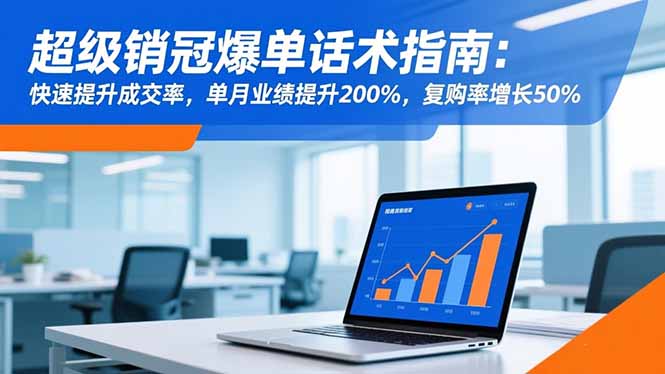 超级销冠爆单话术指南：快速提升成交率，单月业绩提升200%，复购率增长50%-知芽创业社