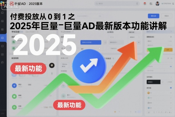 付费投放从0到1之2025年巨量AD最新版本功能讲解-知芽创业社