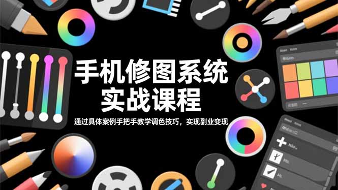 手机修图系统实战课程，通过具体案例手把手教学调色技巧，实现副业变现-知芽创业社