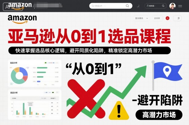 亚马逊从0到1选品课程，快速掌握选品核心逻辑，避开同质化陷阱，精准锁定高潜力市场-知芽创业社