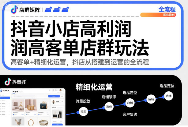 抖音小店高利润高客单店群玩法，高客单+精细化运营，抖店从搭建到运营的全流程-知芽创业社