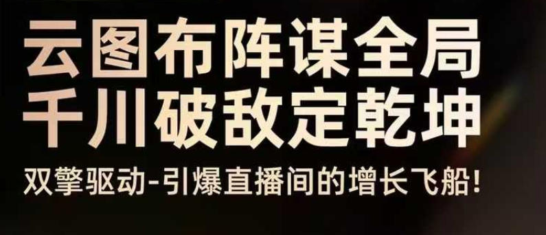云图布阵谋全局千川破敌定乾坤，双擎驱动-引爆直播间的增长飞船，8月4日线下课-知芽创业社