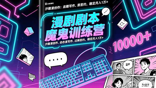 漫剧剧本魔鬼特训营：沙雕漫创作、动态漫写作、过稿签约，稳定月入1万+-知芽创业社