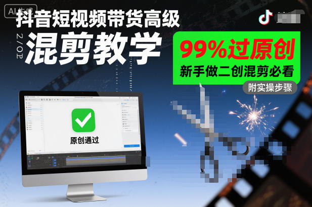 抖音短视频带货高级混剪教学，99%过原创，新手做二创混剪必看-知芽创业社