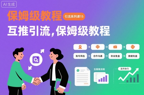 引流系列课15：互推引流，保姆级教程【文档】-知芽创业社