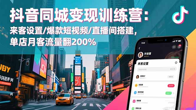 抖音同城变现训练营：来客设置/爆款短视频/直播间搭建,单店月客流量翻200%-知芽创业社