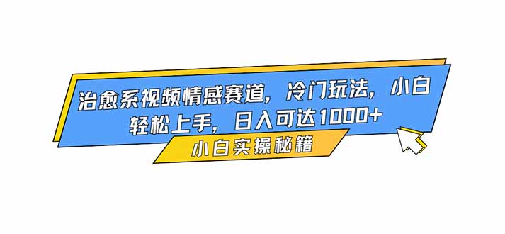 治愈系视频情感赛道，冷门玩法，小白轻松上手，日入可达1000+-知芽创业社