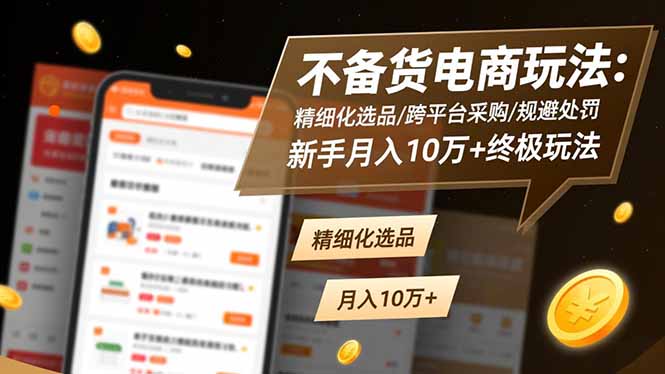 不备货电商玩法：精细化选品/跨平台采购/规避处罚，新手月入10万+终极玩法-知芽创业社