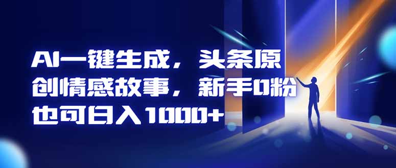AI一键生成，头条原创情感故事，新手0粉也可日入1000+-知芽创业社