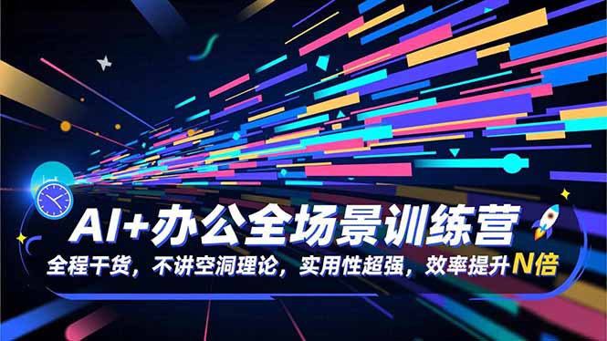 AI+办公全场景训练营：全程干货，不讲空洞理论，实用性超强，效率提升N倍-知芽创业社