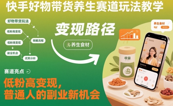 快手好物带货养生赛道玩法教学，低粉高变现，普通人的副业新机会-知芽创业社
