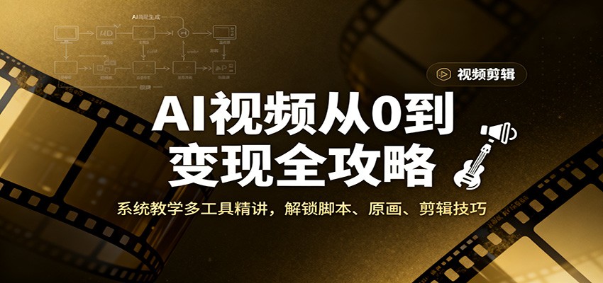 AI视频从0到变现全攻略，系统教学多工具精讲，解锁脚本、原画、剪辑技巧-知芽创业社