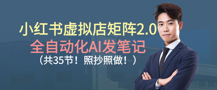 小红书虚拟店矩阵2.0，全自动化AI发笔记，照抄照做(共35节)-知芽创业社