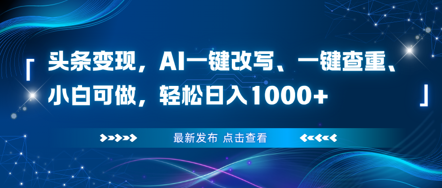 头条变现，AI一键改写、一键查重、小白可做，轻松日入1000+-知芽创业社
