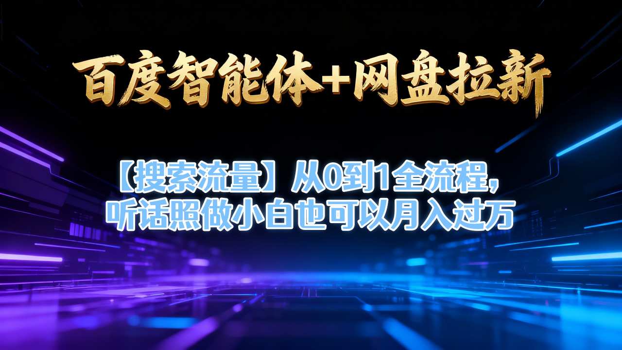 百度智能体+网盘拉新【搜索流量】从0到1全流程，听话照做小白也可以月入过1W-知芽创业社