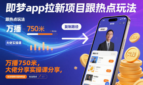 即梦app拉新项目跟热点玩法，万播750米，大佬分享实操课分享，全流程教你复制收益-知芽创业社