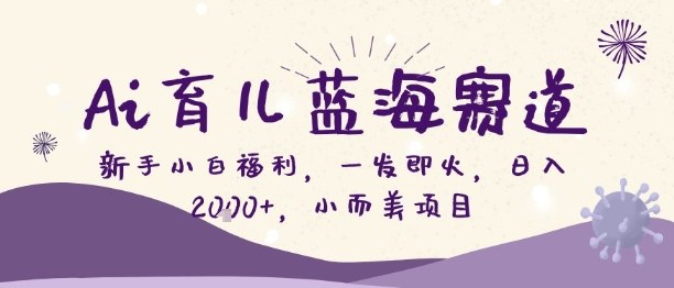 Ai育儿蓝海赛道，新手小白福利，一发即火，日入2k+，小而美项目【揭秘】-知芽创业社