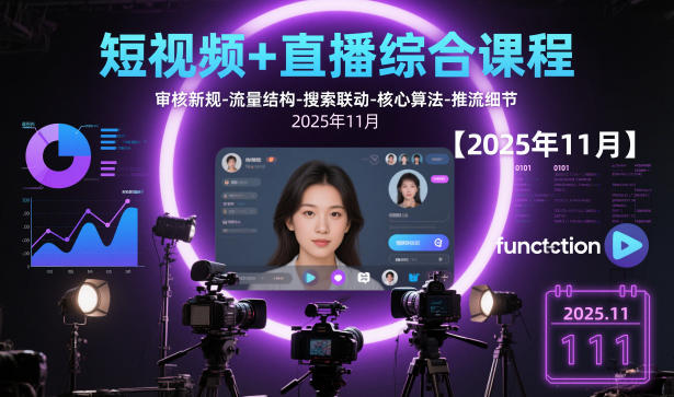 短视频+直播综合课程【2025年11月】,审核新规-流量结构-搜索联动-核心算法-推流细节-知芽创业社