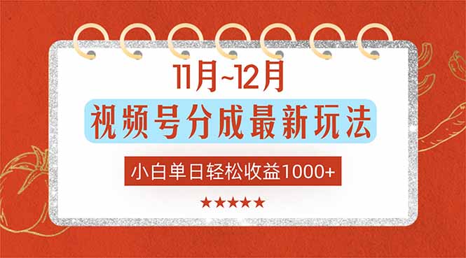 11月~12月视频号分成最新玩法，小白单日轻松收益1000+-知芽创业社