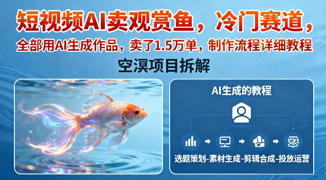 短视频AI卖观赏鱼，冷门赛道，全部用AI生成作品，卖了1.5W单，制作流程详细教程-知芽创业社