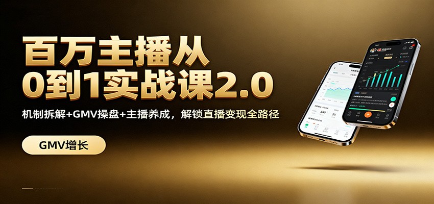 百万主播从0到1实战课2.0：机制拆解+GMV操盘+主播养成，解锁直播变现全路径-知芽创业社