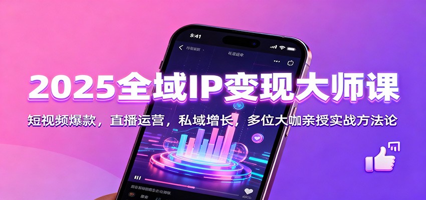 2025全域IP变现大师课：短视频爆款，直播运营，私域增长，多位大咖亲授实战方法论-知芽创业社