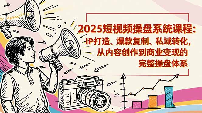 2025短视频操盘线下课程：IP打造、爆款复制、私域转化，从内容创作到商业变现的完整操盘体系-知芽创业社