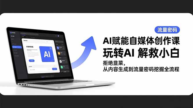 AI赋能自媒体创作课，玩转AI 解救小白 拒绝韭菜，从内容生成到流量密码挖掘全流程-知芽创业社