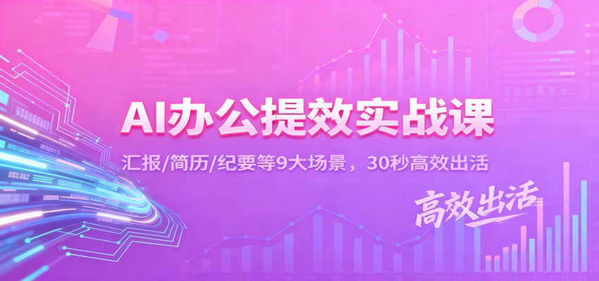 AI办公提效实战课：汇报/简历/纪要等9大场景，30秒高效出活-知芽创业社