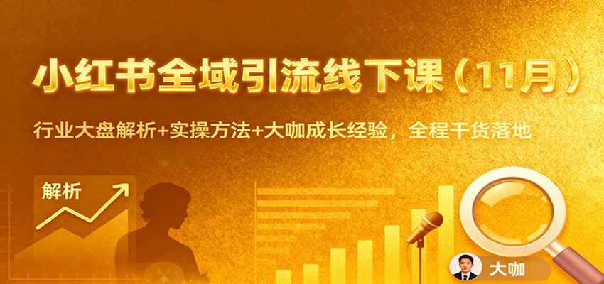 小红书全域引流线下课(11月)：行业大盘解析+实操方法+大咖成长经验，全程干货落地-知芽创业社