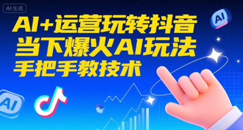 AI+运营玩转抖音，当下爆火AI玩法，手把手教技术(更新)-知芽创业社