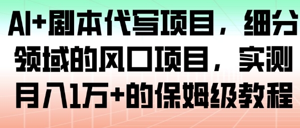 AI+剧本代写项目，细分领域的风口项目，实测月入1W+的保姆级教程-知芽创业社