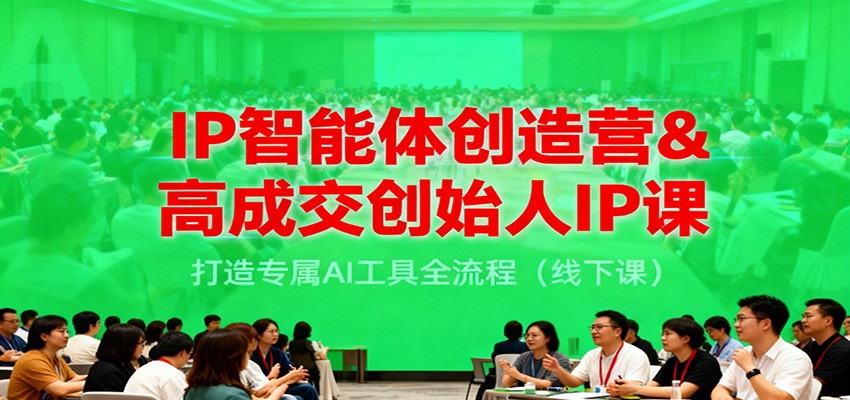 IP智能体创造营&高成交创始人IP课，打造专属AI工具全流程(线下课)-知芽创业社