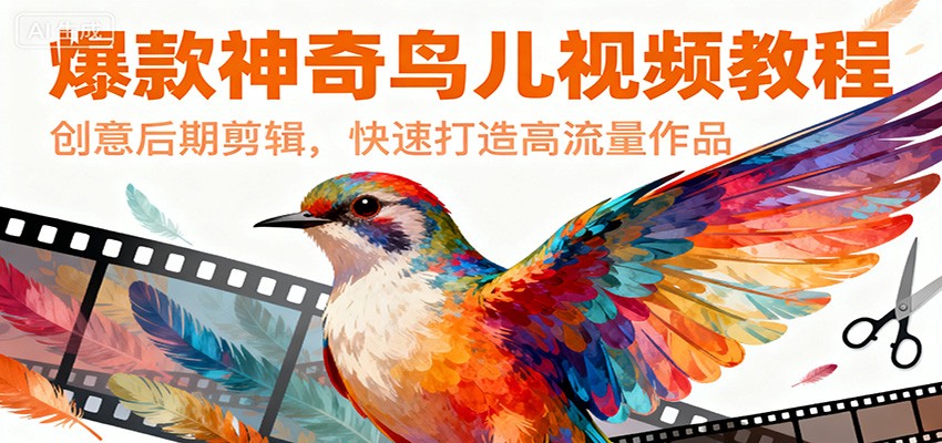 爆款神奇鸟儿视频教程，创意后期剪辑，快速打造高流量作品-知芽创业社