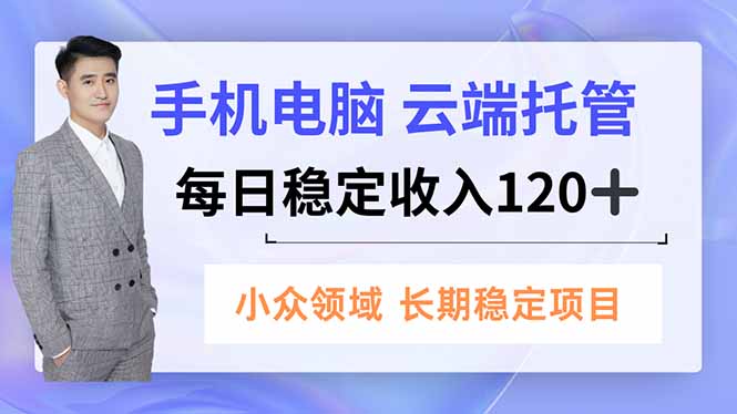 手机、电脑云端托管，每日稳定收入120+，小众领域长期稳定-知芽创业社