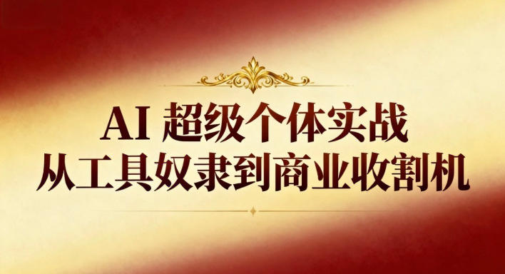 AI超级个体实战：从工具奴隶到商业收割机-知芽创业社