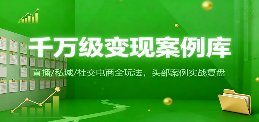 千万级变现案例库：直播/私域/社交电商全玩法，200+头部案例实战复盘-知芽创业社